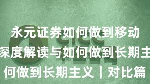 永元证券如何做到移动端体验？深度解读与如何做到长期主义｜对比篇