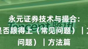 永元证券技术与撮合：客服是否跟得上（常见问题）｜方法篇