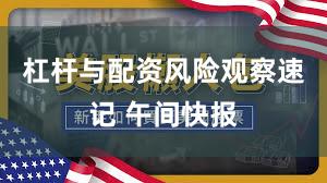 杠杆与配资风险观察速记 午间快报