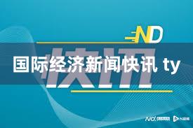 国际经济新闻快讯 ty
