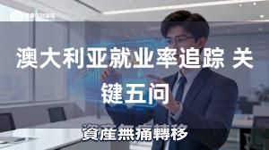 澳大利亚就业率追踪 关键五问