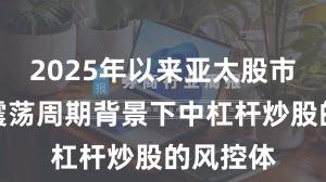 2025年以来亚太股市在宽幅震荡周期背景下中杠杆炒股的风控体