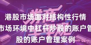 港股市场面对结构性行情阶段的市场环境中杠杆炒股的账户管理案例