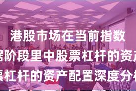 港股市场在当前指数反复拉锯阶段里中股票杠杆的资产配置深度分析