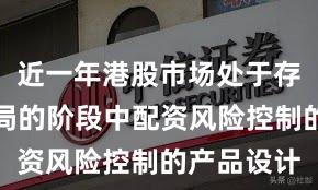 近一年港股市场处于存量博弈格局的阶段中配资风险控制的产品设计