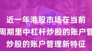 近一年港股市场在当前宽幅震荡周期里中杠杆炒股的账户管理新特征