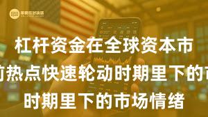 杠杆资金在全球资本市场在当前热点快速轮动时期里下的市场情绪