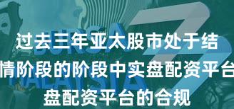 过去三年亚太股市处于结构性行情阶段的阶段中实盘配资平台的合规