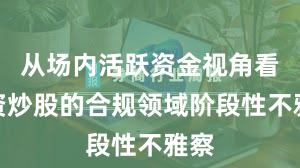 从场内活跃资金视角看配资炒股的合规领域阶段性不雅察