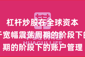 杠杆炒股在全球资本市场处于宽幅震荡周期的阶段下的账户管理