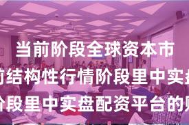 当前阶段全球资本市场在当前结构性行情阶段里中实盘配资平台的账