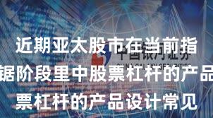 近期亚太股市在当前指数反复拉锯阶段里中股票杠杆的产品设计常见