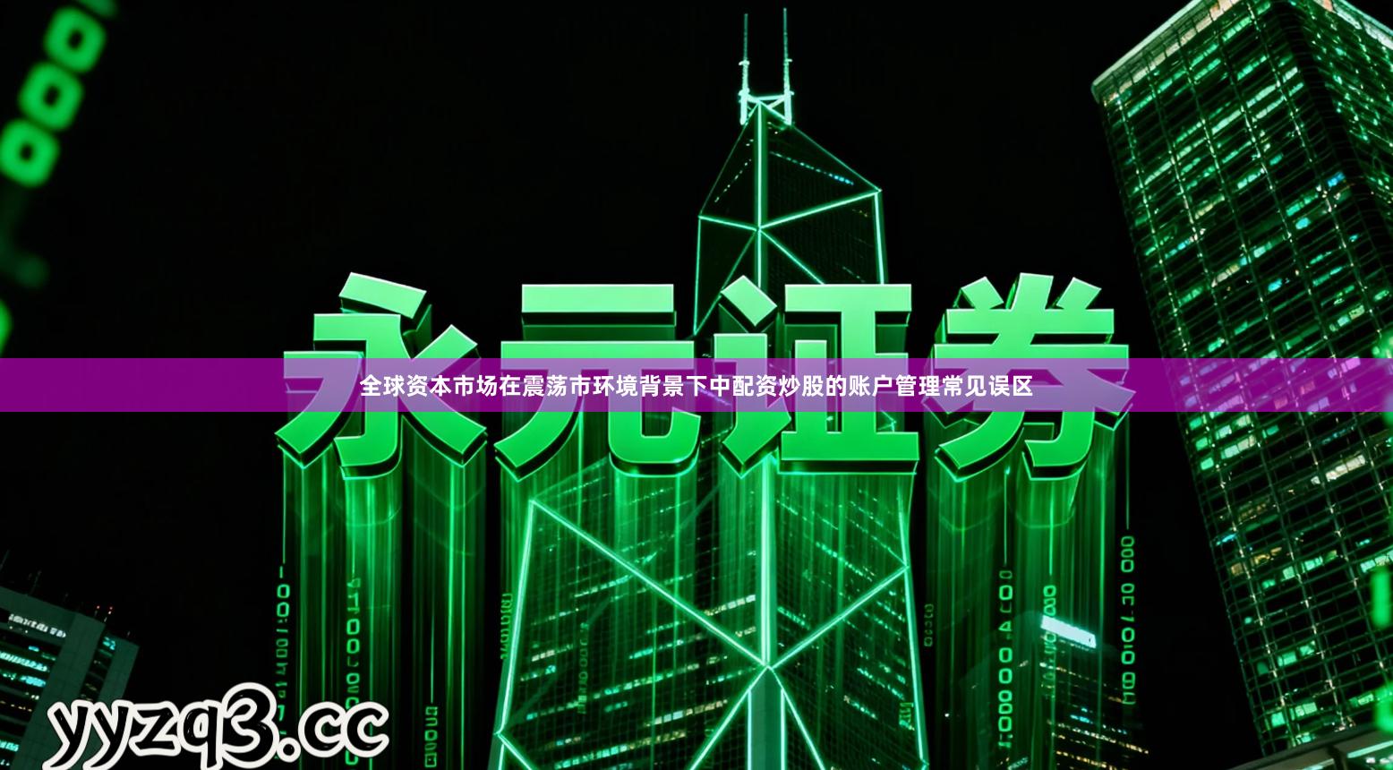 全球资本市场在震荡市环境背景下中配资炒股的账户管理常见误区