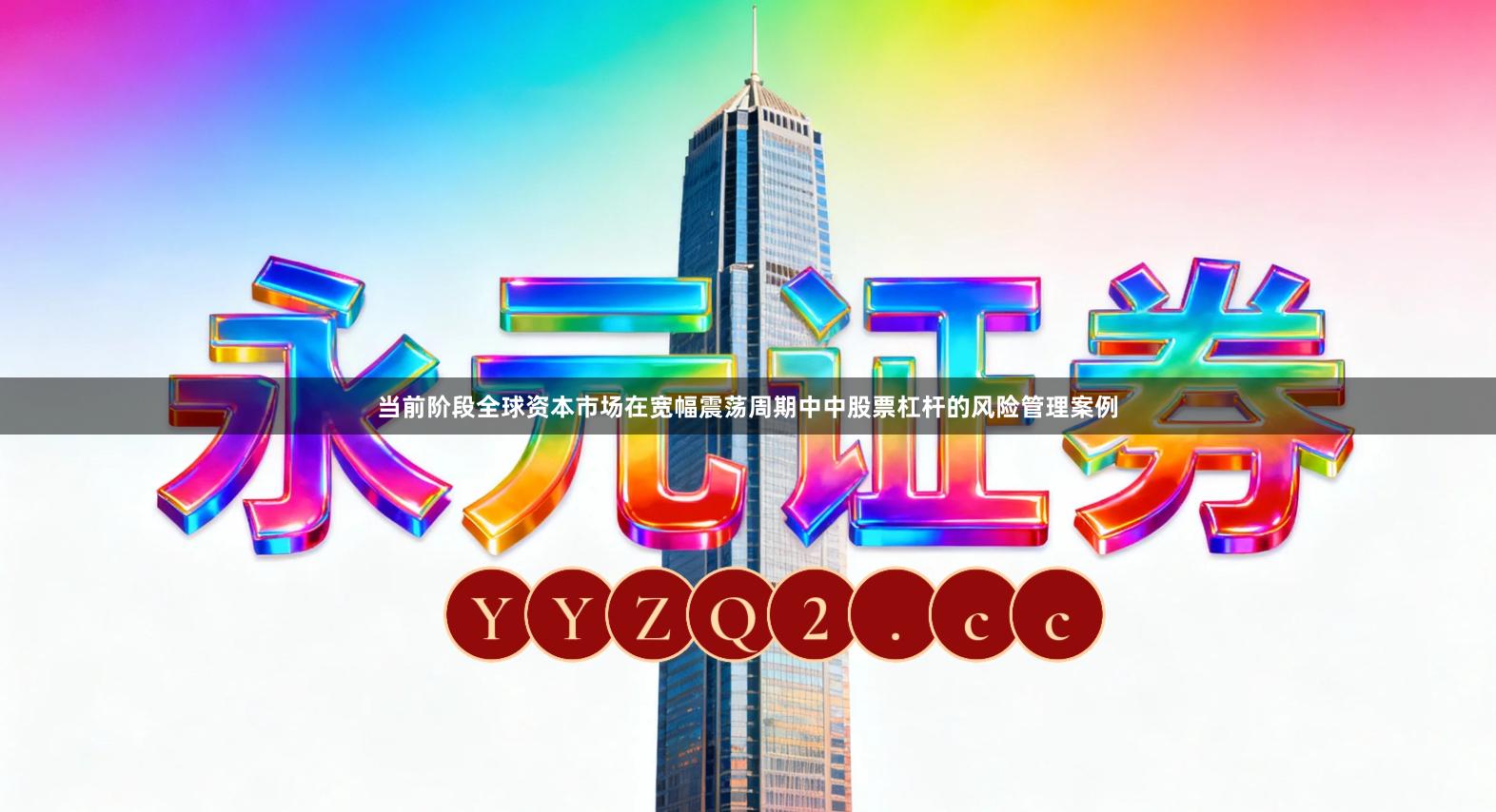 当前阶段全球资本市场在宽幅震荡周期中中股票杠杆的风险管理案例