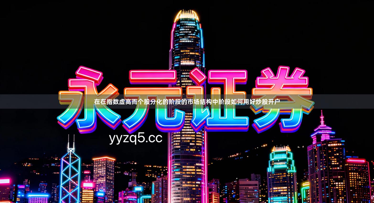 在在指数虚高而个股分化的阶段的市场结构中阶段如何用好炒股开户