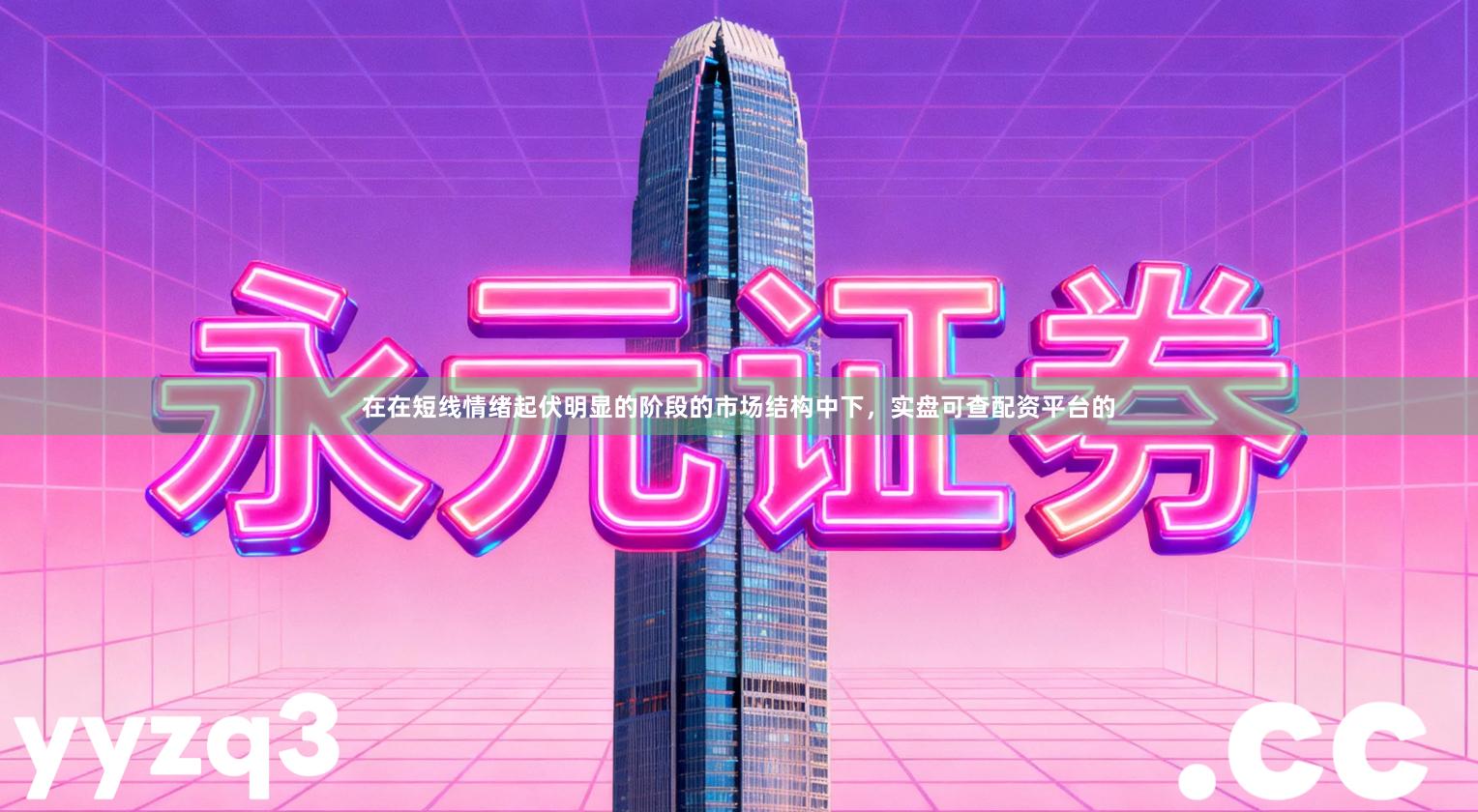 在在短线情绪起伏明显的阶段的市场结构中下，实盘可查配资平台的