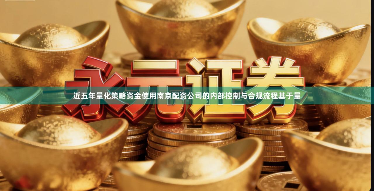 近五年量化策略资金使用南京配资公司的内部控制与合规流程基于量