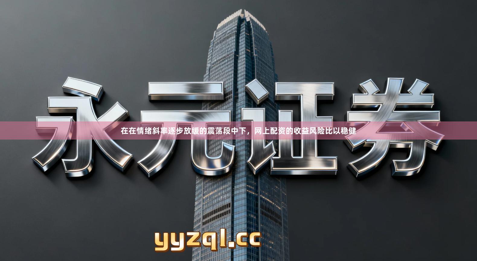 在在情绪斜率逐步放缓的震荡段中下，网上配资的收益风险比以稳健