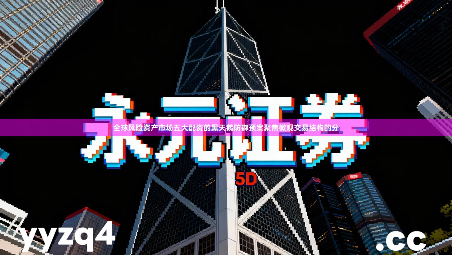 全球风险资产市场五大配资的黑天鹅防御预案聚焦微观交易结构的分