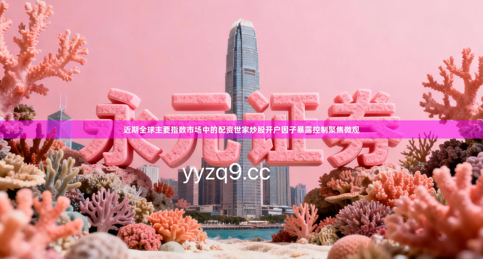 近期全球主要指数市场中的配资世家炒股开户因子暴露控制聚焦微观